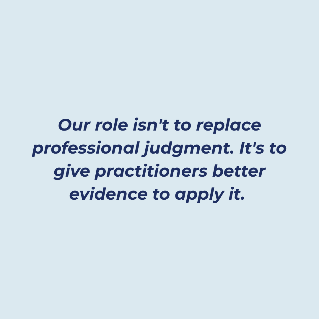 Our role isnt to replace professional judgment. Its to give practitioners better evidence to apply it. (5)